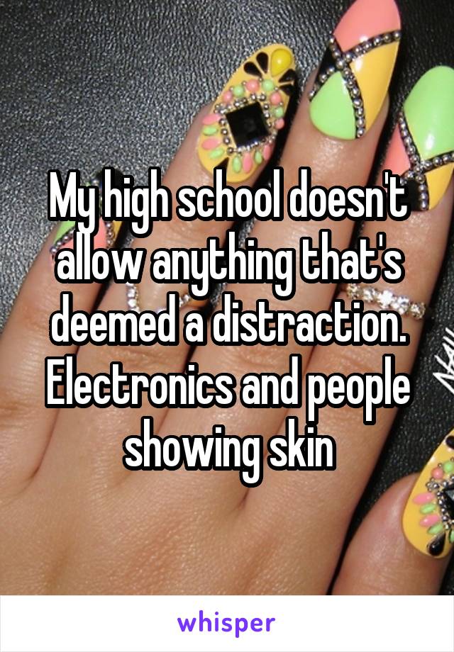 My high school doesn't allow anything that's deemed a distraction. Electronics and people showing skin