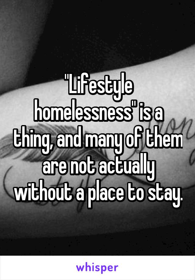 "Lifestyle homelessness" is a thing, and many of them are not actually without a place to stay.