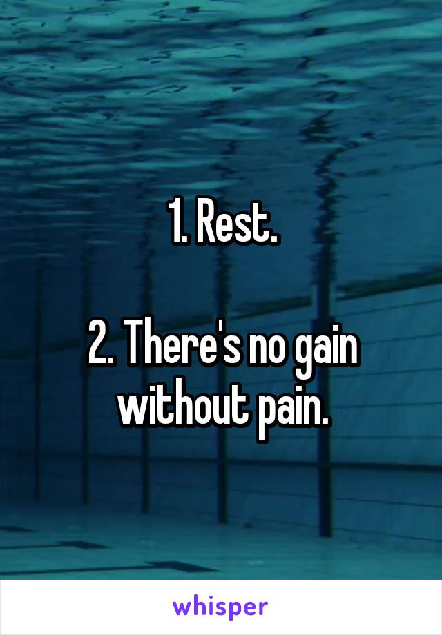 1. Rest.

2. There's no gain without pain.