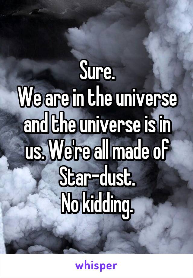 Sure.
We are in the universe and the universe is in us. We're all made of Star-dust.
No kidding.