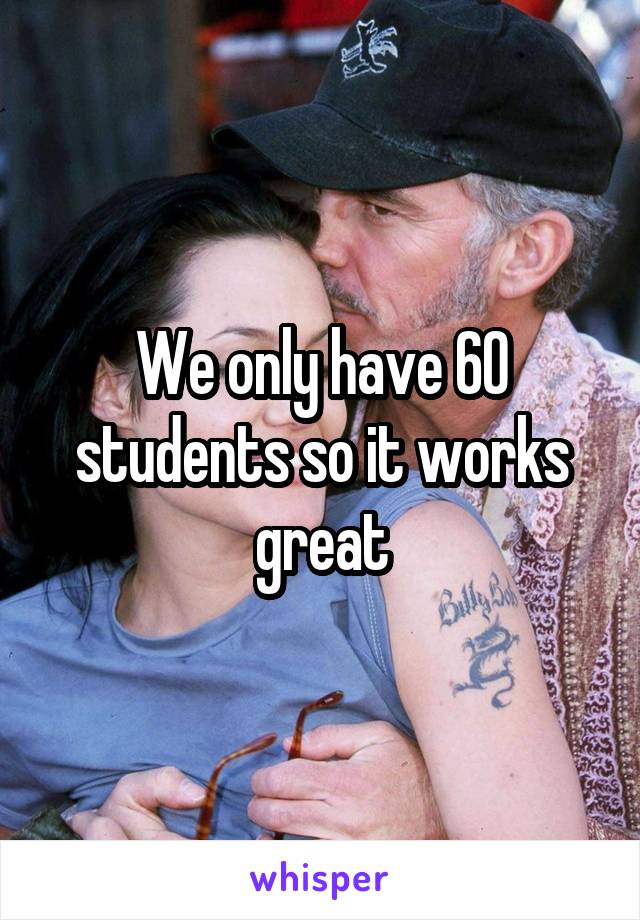 We only have 60 students so it works great