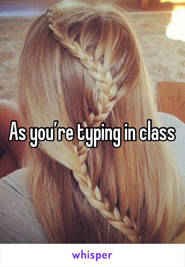 As you’re typing in class