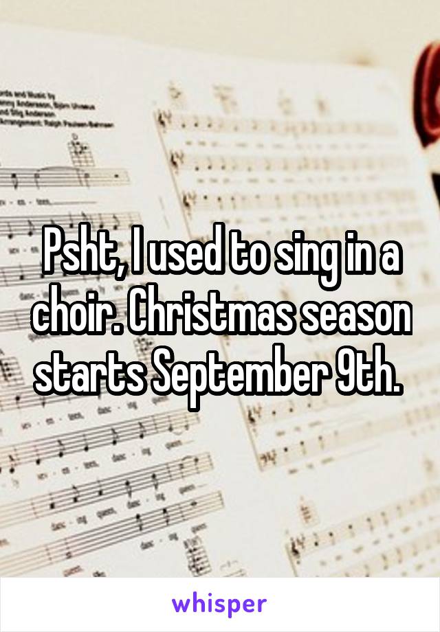 Psht, I used to sing in a choir. Christmas season starts September 9th. 