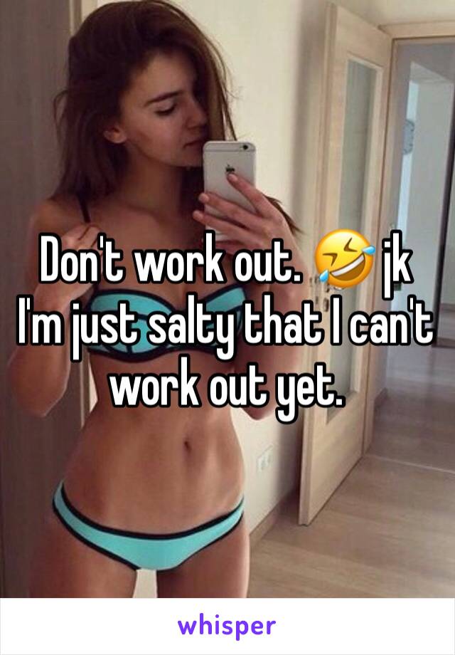 Don't work out. 🤣 jk
I'm just salty that I can't work out yet.