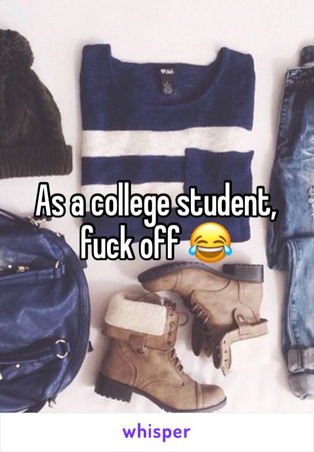 As a college student, fuck off 😂