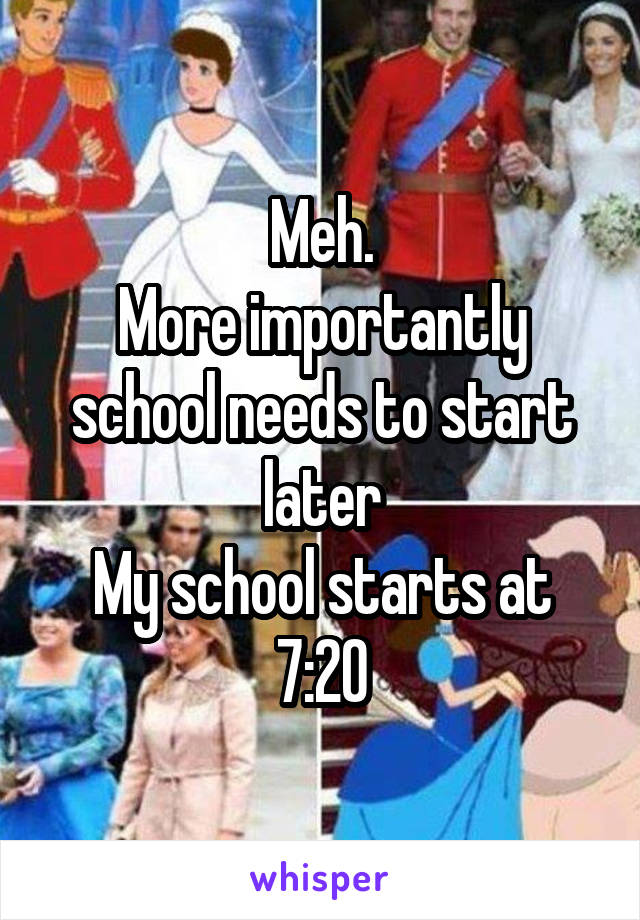 Meh.
More importantly school needs to start later
My school starts at 7:20