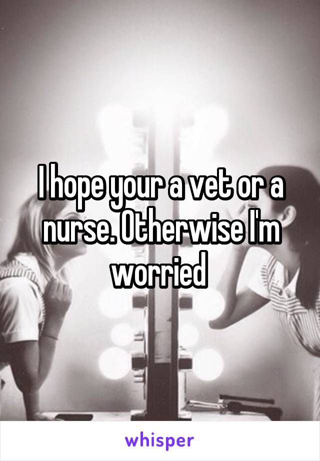 I hope your a vet or a nurse. Otherwise I'm worried 