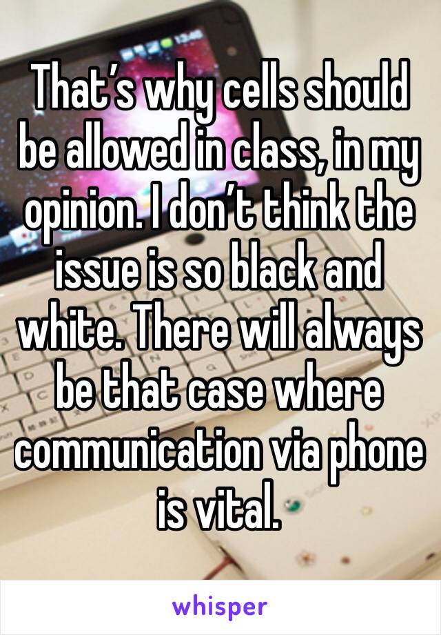 That’s why cells should be allowed in class, in my opinion. I don’t think the issue is so black and white. There will always be that case where communication via phone is vital.