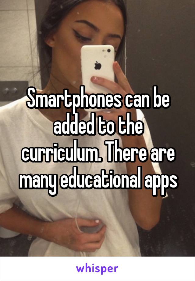 Smartphones can be added to the curriculum. There are many educational apps