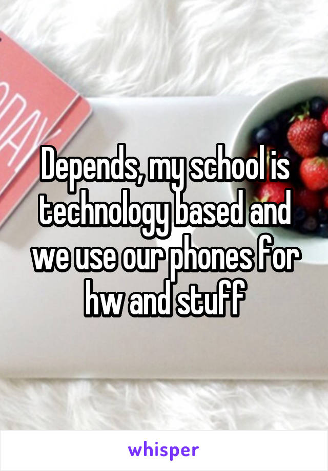 Depends, my school is technology based and we use our phones for hw and stuff