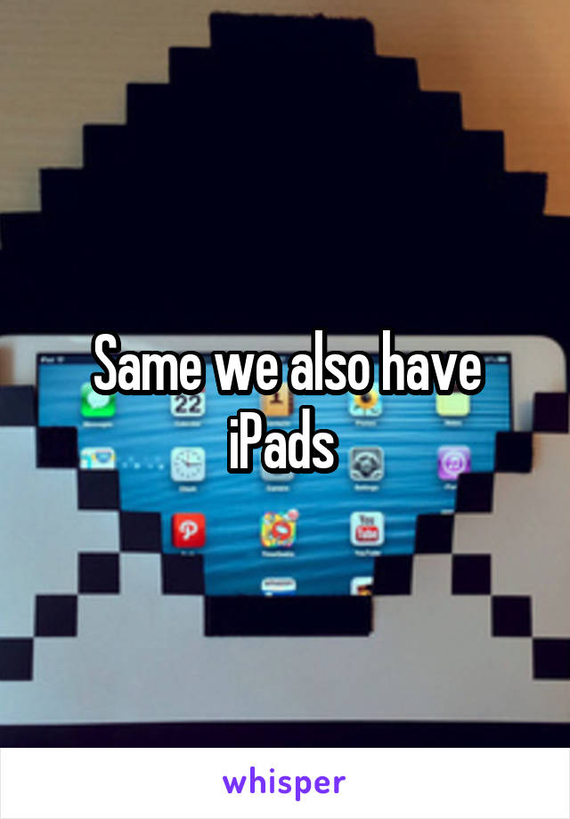 Same we also have iPads 