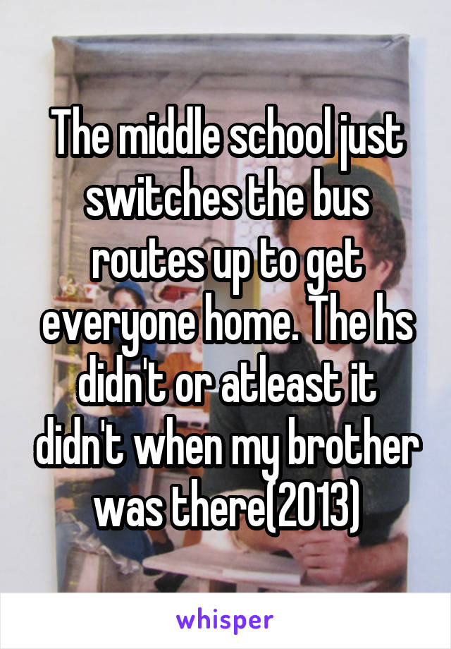 The middle school just switches the bus routes up to get everyone home. The hs didn't or atleast it didn't when my brother was there(2013)