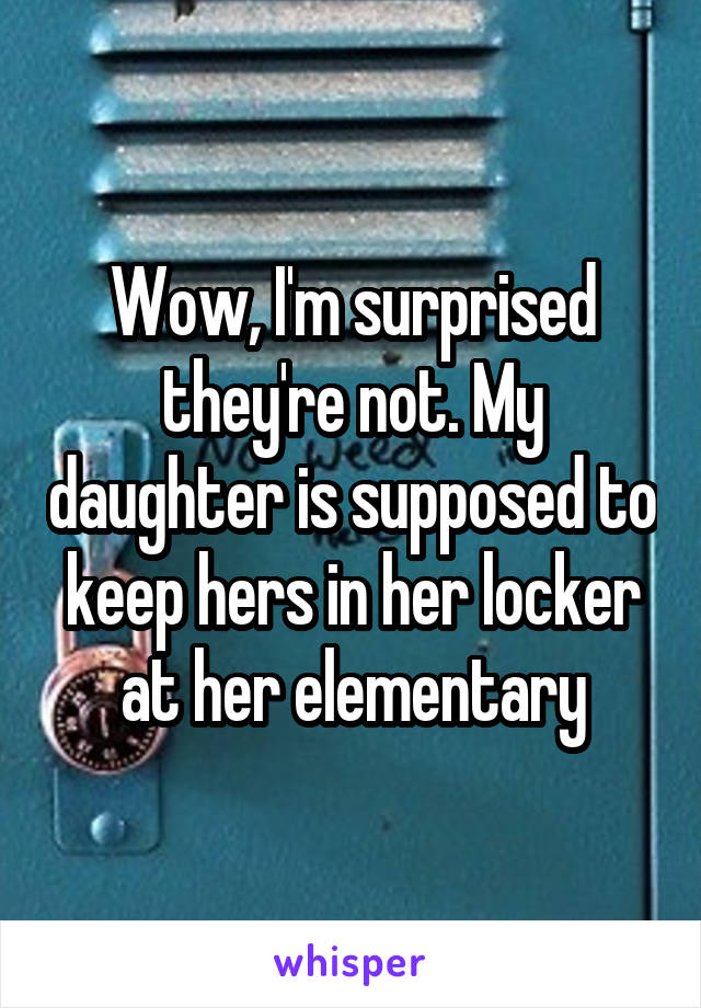Wow, I'm surprised they're not. My daughter is supposed to keep hers in her locker at her elementary