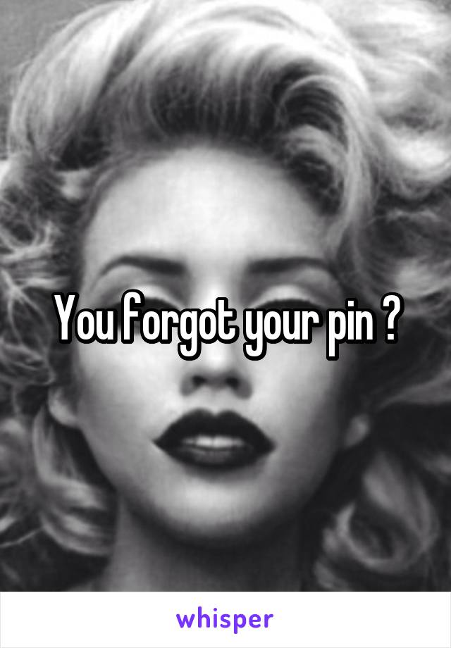 You forgot your pin ?