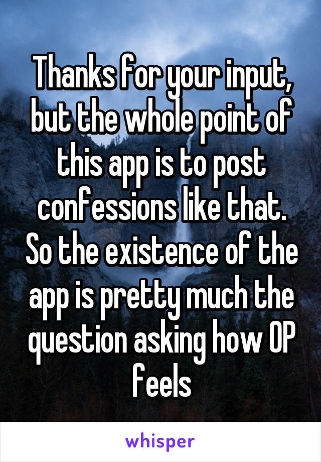 Thanks for your input, but the whole point of this app is to post confessions like that. So the existence of the app is pretty much the question asking how OP feels