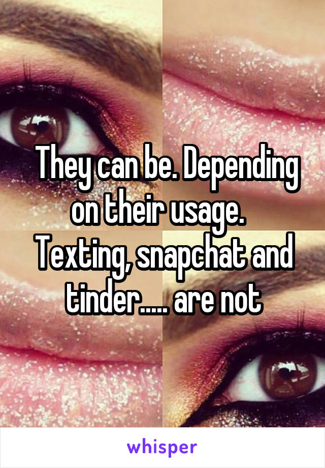  They can be. Depending on their usage.   Texting, snapchat and tinder..... are not