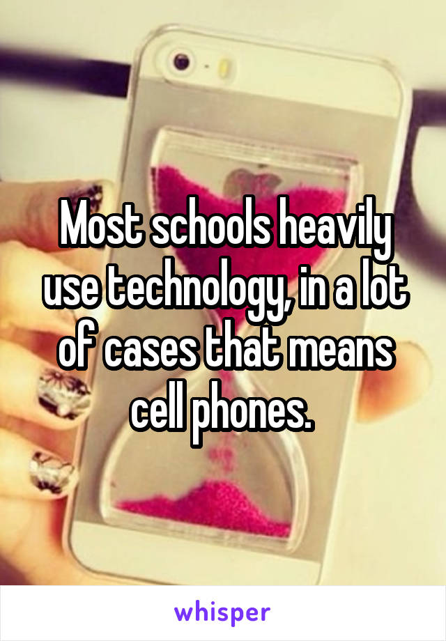 Most schools heavily use technology, in a lot of cases that means cell phones. 