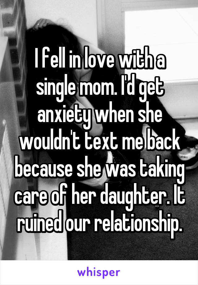 I fell in love with a single mom. I'd get anxiety when she wouldn't text me back because she was taking care of her daughter. It ruined our relationship.