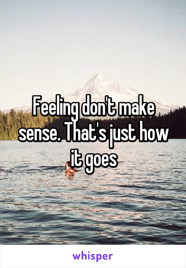 Feeling don't make sense. That's just how it goes