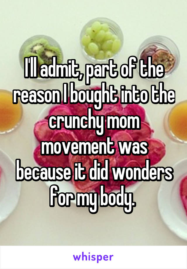 I'll admit, part of the reason I bought into the crunchy mom movement was because it did wonders for my body. 