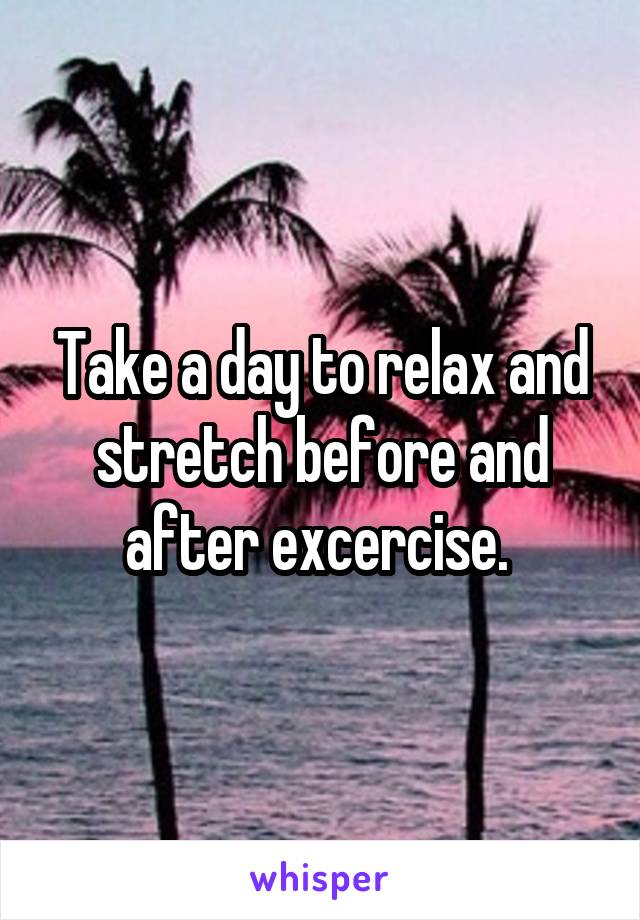Take a day to relax and stretch before and after excercise. 