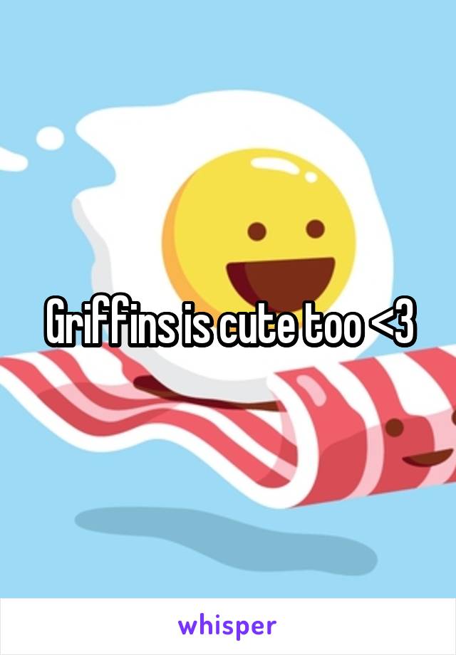 Griffins is cute too <3