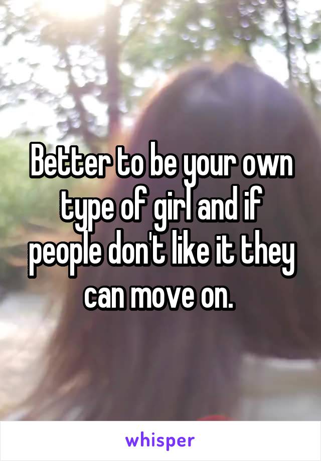 Better to be your own type of girl and if people don't like it they can move on. 