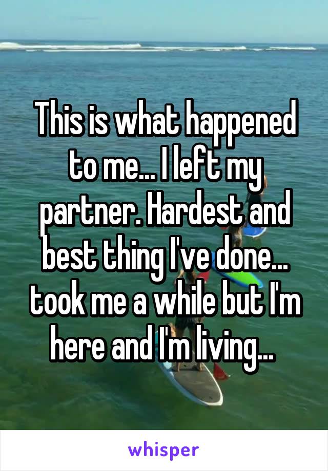 This is what happened to me... I left my partner. Hardest and best thing I've done... took me a while but I'm here and I'm living... 