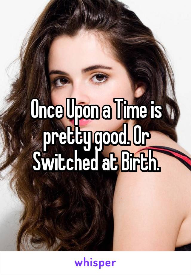 Once Upon a Time is pretty good. Or Switched at Birth.