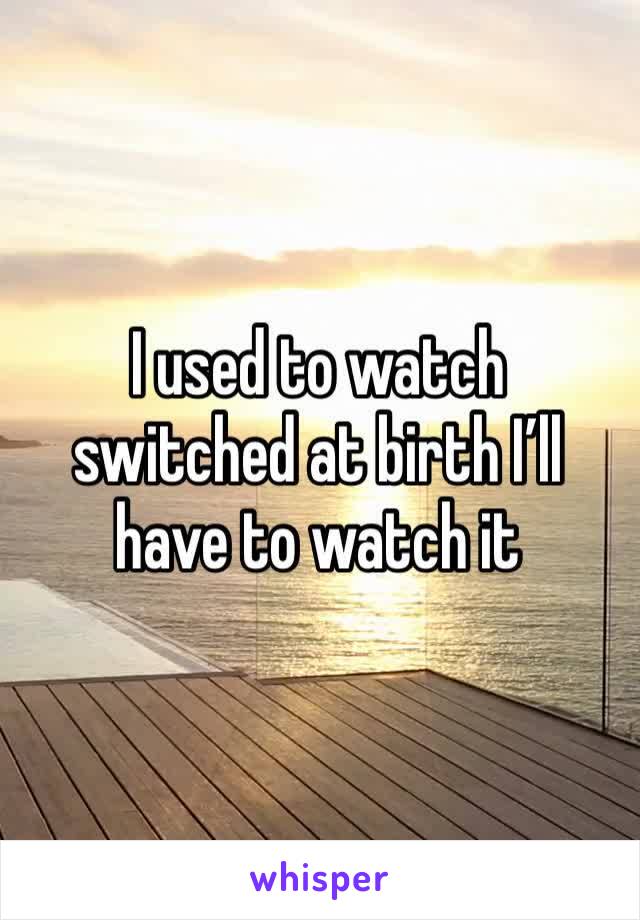 I used to watch switched at birth I’ll have to watch it 