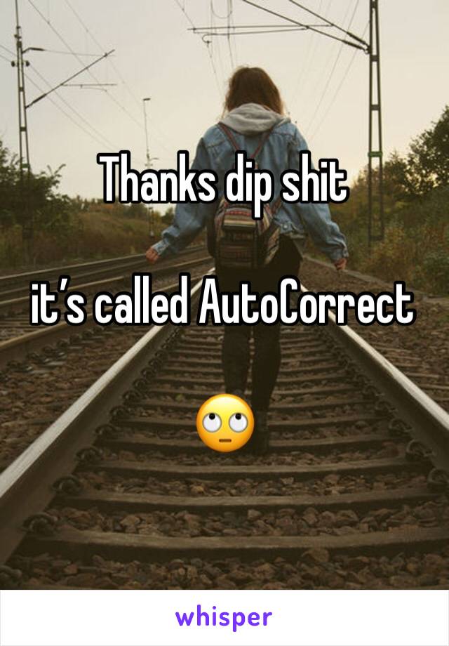 Thanks dip shit 

it’s called AutoCorrect 

🙄