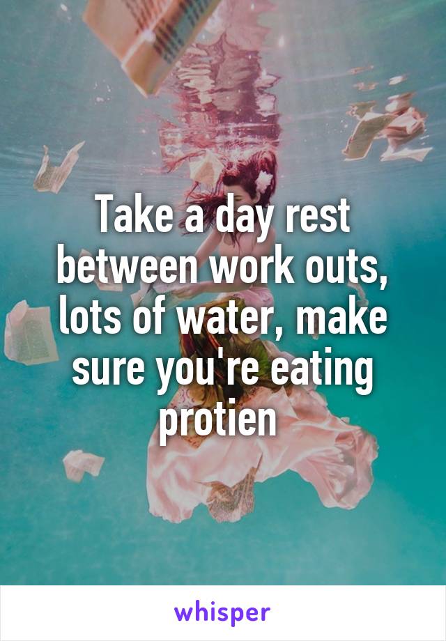Take a day rest between work outs, lots of water, make sure you're eating protien 