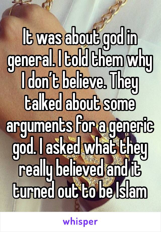 It was about god in general. I told them why I don’t believe. They talked about some arguments for a generic god. I asked what they really believed and it turned out to be Islam