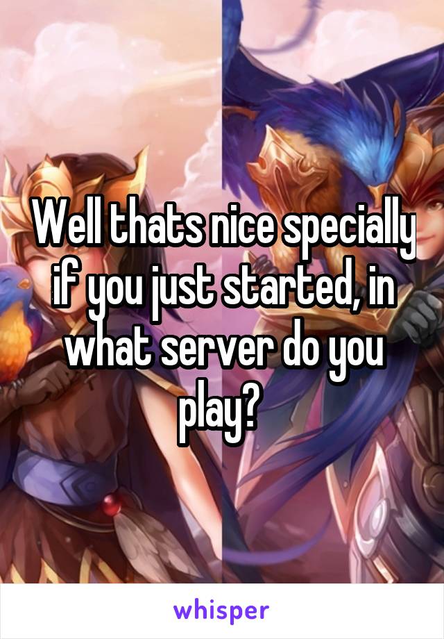 Well thats nice specially if you just started, in what server do you play? 