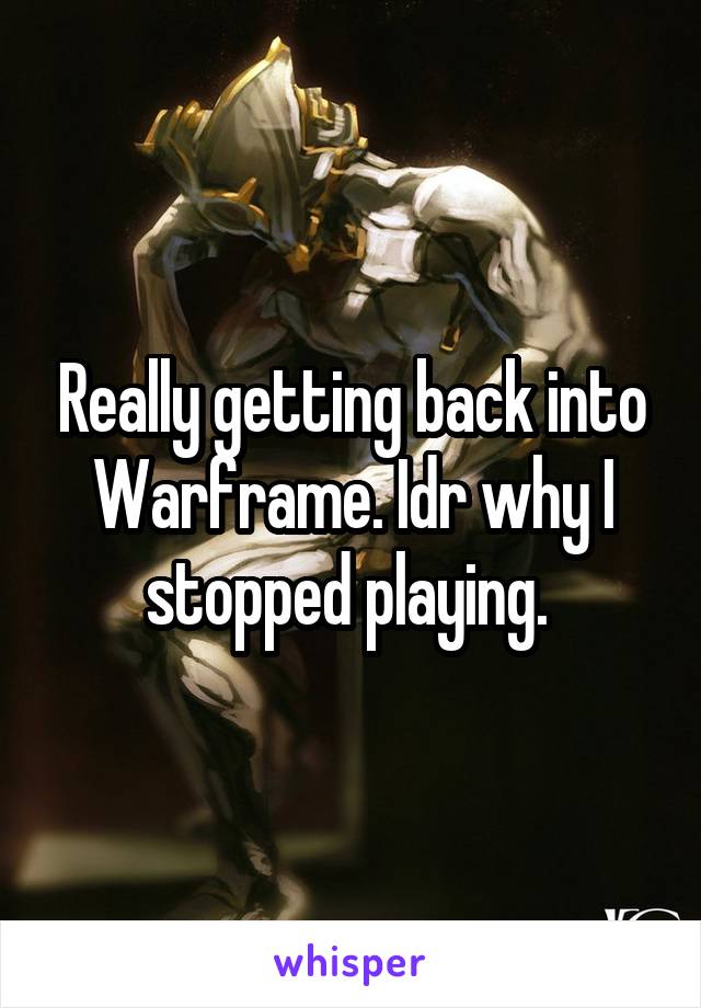 Really getting back into Warframe. Idr why I stopped playing. 