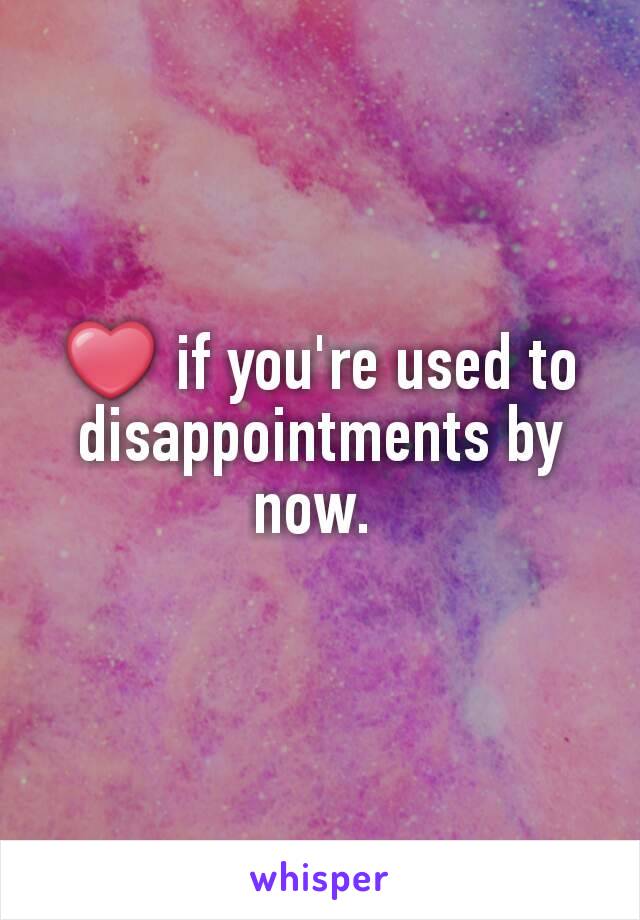 ❤ if you're used to disappointments by now. 