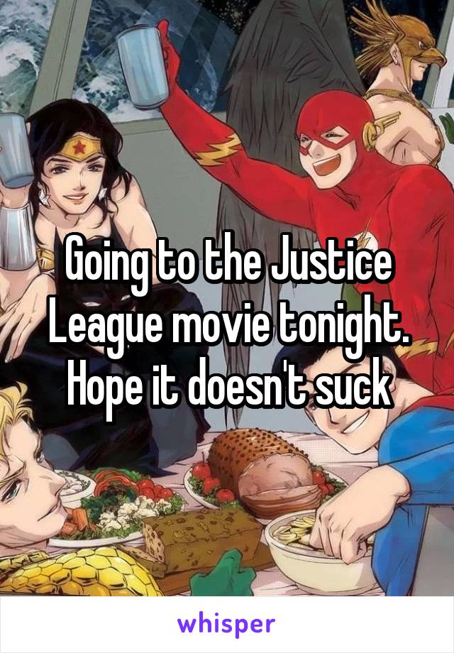 Going to the Justice League movie tonight.
Hope it doesn't suck