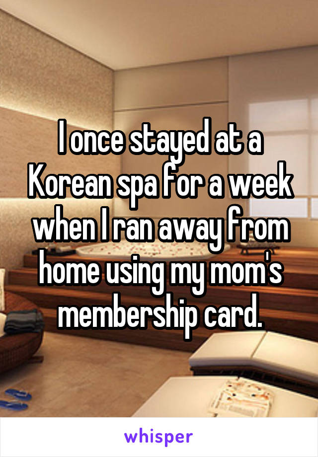 I once stayed at a Korean spa for a week when I ran away from home using my mom's membership card.