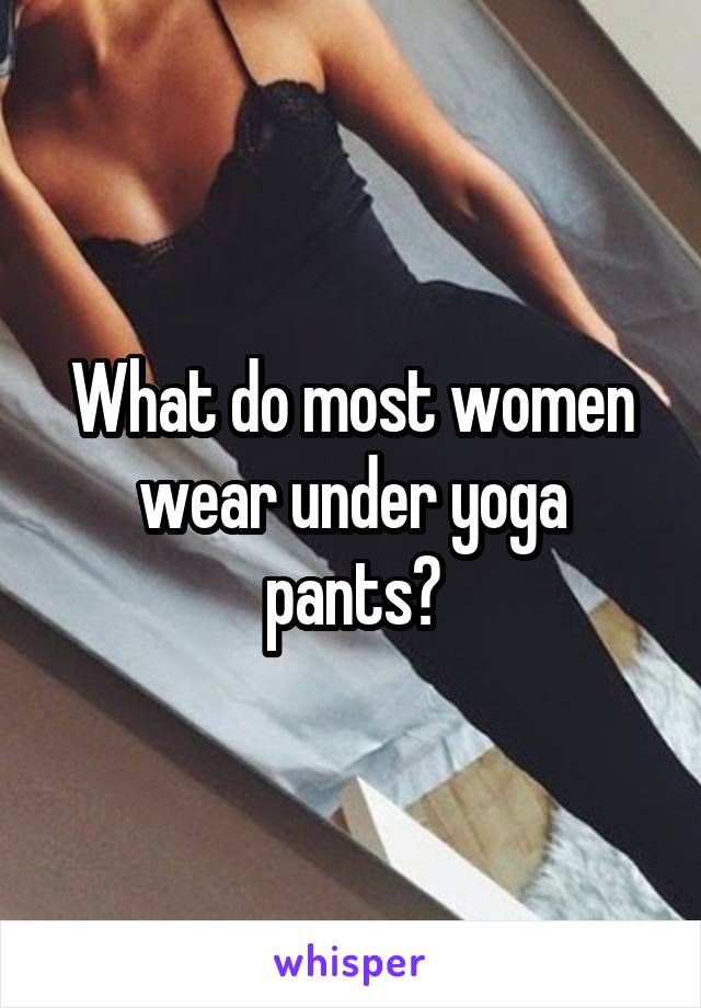 What do most women wear under yoga pants?