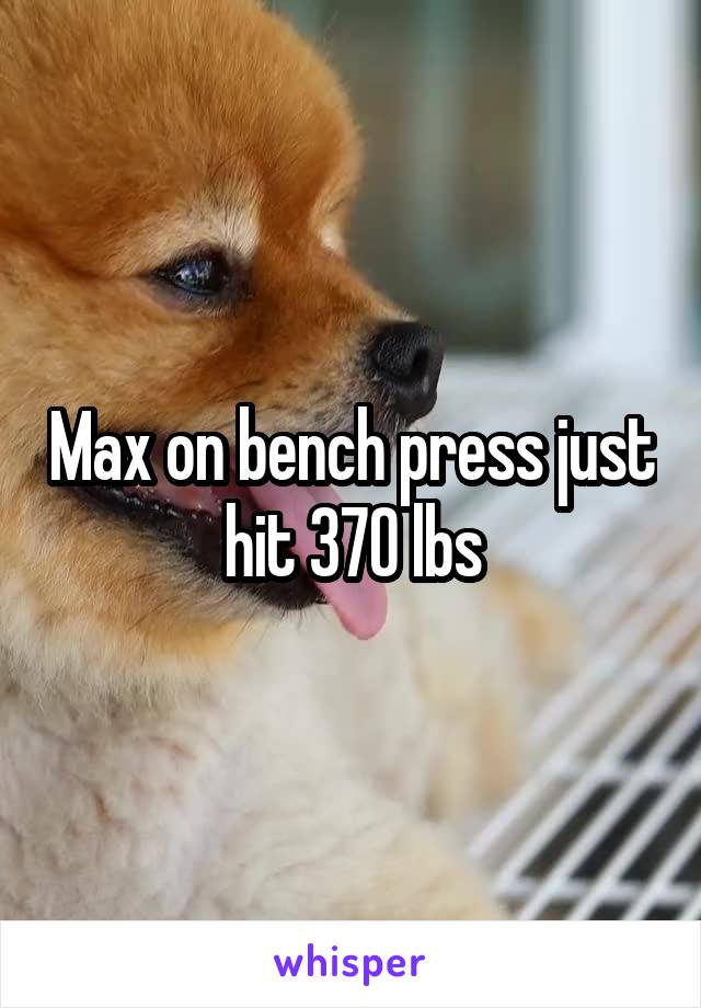 Max on bench press just hit 370 lbs