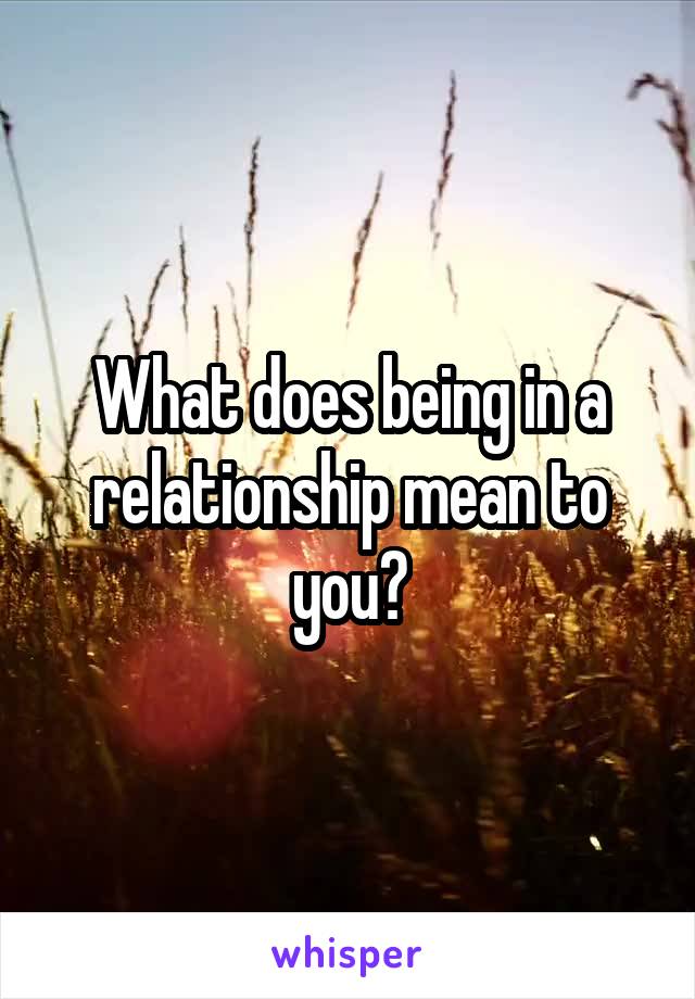 What does being in a relationship mean to you?