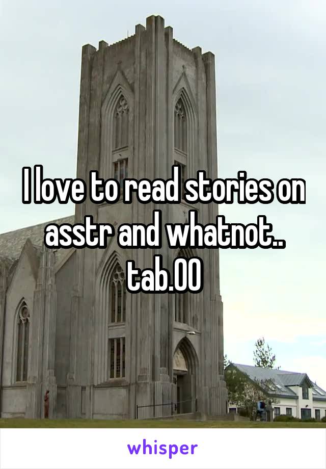 I love to read stories on asstr and whatnot.. tab.00