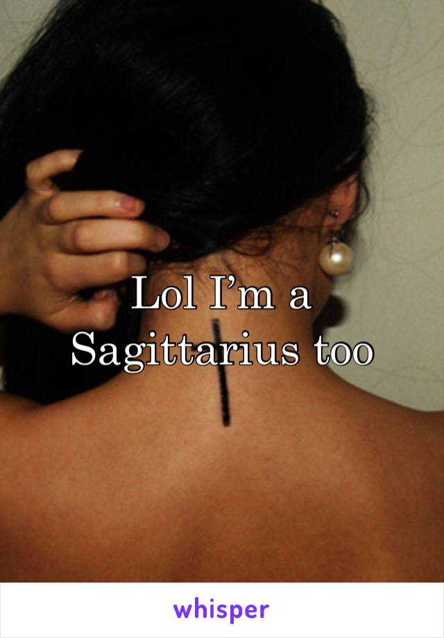 Lol I’m a Sagittarius too