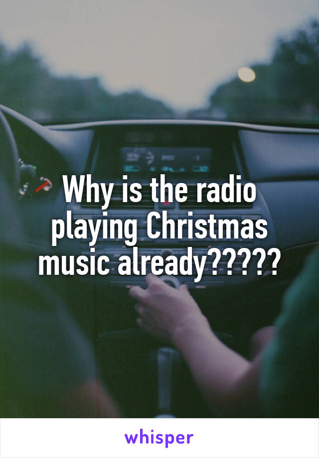 Why is the radio playing Christmas music already?????