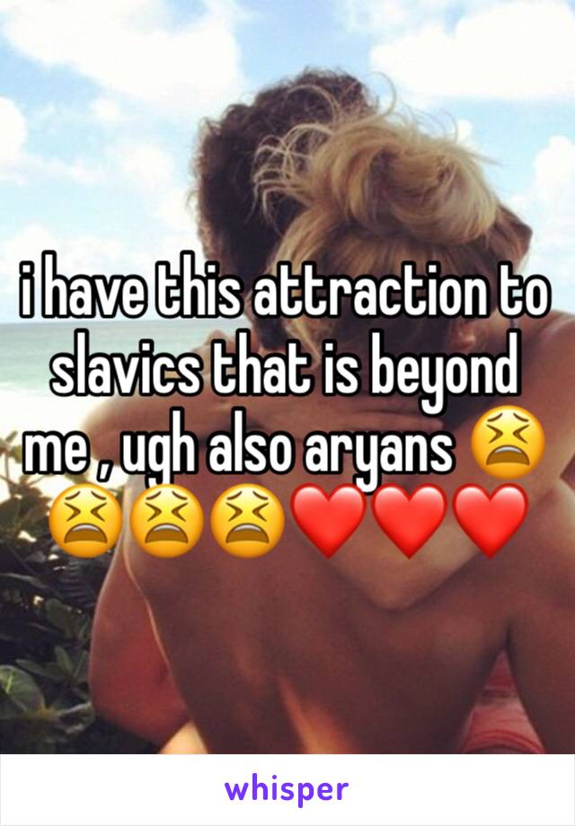 i have this attraction to slavics that is beyond me , ugh also aryans 😫😫😫😫❤️❤️❤️