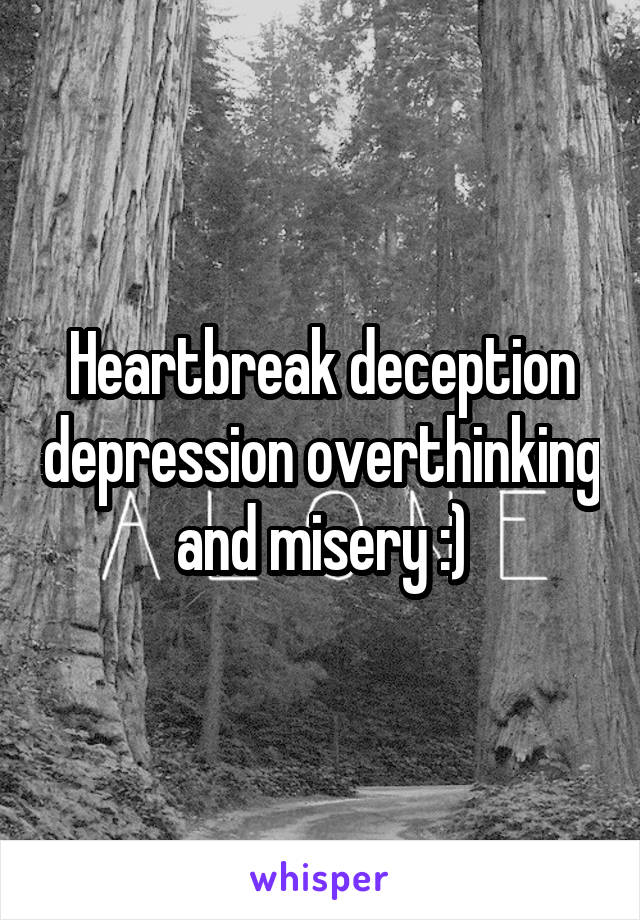 Heartbreak deception depression overthinking and misery :)