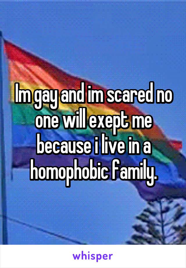 Im gay and im scared no one will exept me because i live in a homophobic family.