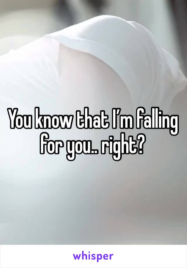 You know that I’m falling for you.. right? 
