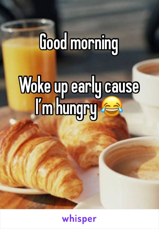 Good morning

Woke up early cause I’m hungry 😂