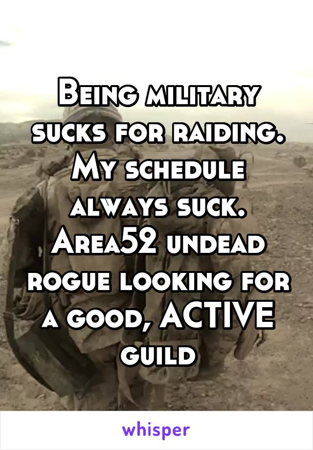 Being military sucks for raiding. My schedule always suck.
Area52 undead rogue looking for a good, ACTIVE guild